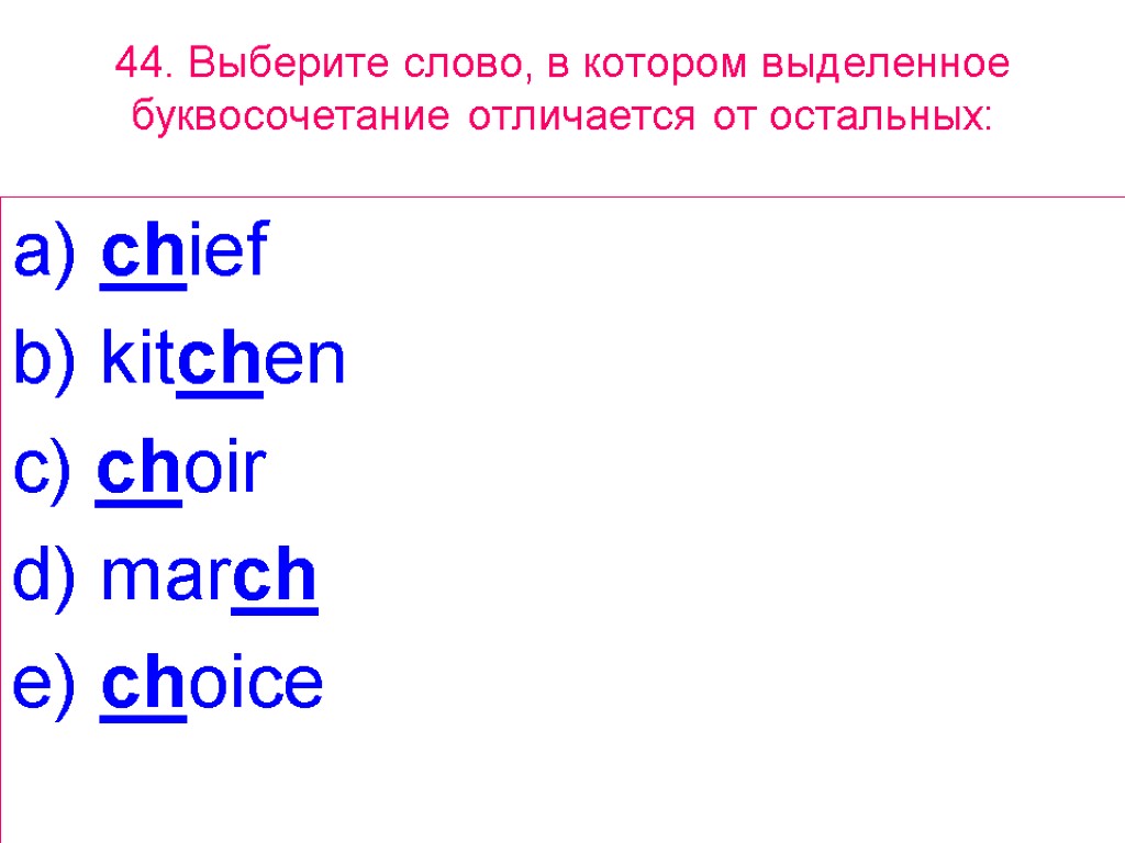 44. Выберите слово, в котором выделенное буквосочетание отличается от остальных: a) chief b) kitchen